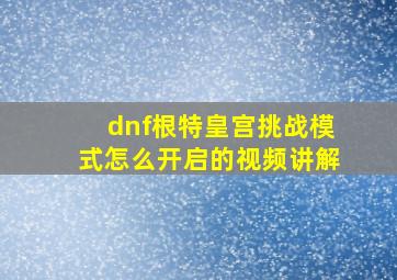 dnf根特皇宫挑战模式怎么开启的视频讲解