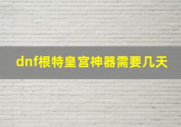 dnf根特皇宫神器需要几天