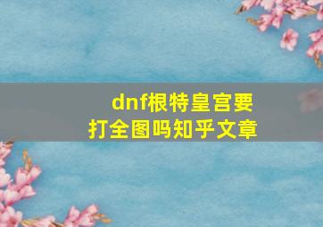 dnf根特皇宫要打全图吗知乎文章