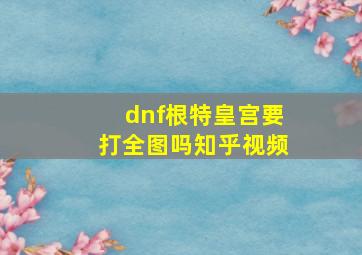 dnf根特皇宫要打全图吗知乎视频