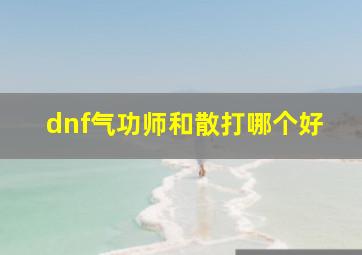 dnf气功师和散打哪个好