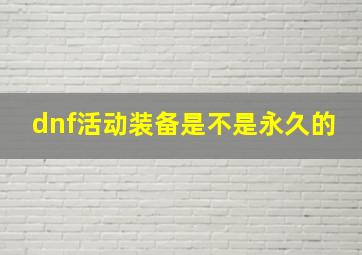 dnf活动装备是不是永久的