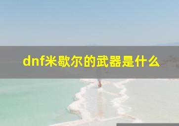 dnf米歇尔的武器是什么