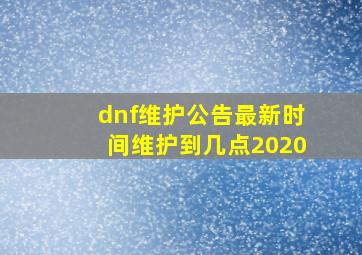 dnf维护公告最新时间维护到几点2020