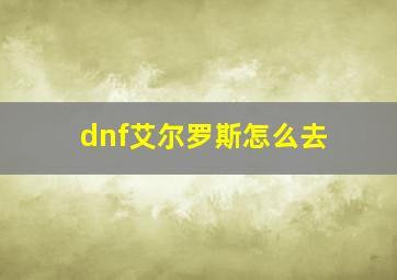 dnf艾尔罗斯怎么去