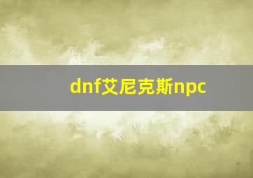 dnf艾尼克斯npc