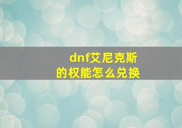 dnf艾尼克斯的权能怎么兑换