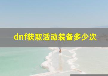 dnf获取活动装备多少次