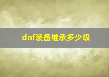 dnf装备继承多少级