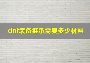 dnf装备继承需要多少材料