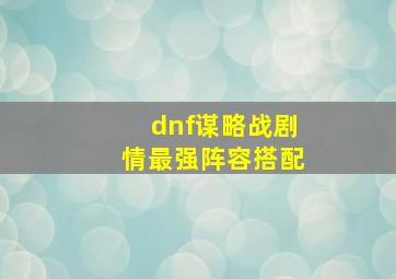 dnf谋略战剧情最强阵容搭配