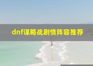 dnf谋略战剧情阵容推荐