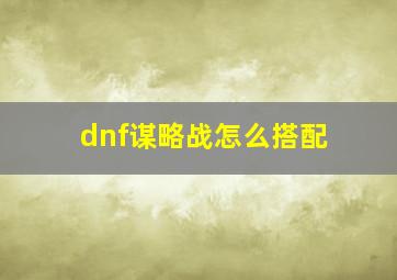 dnf谋略战怎么搭配