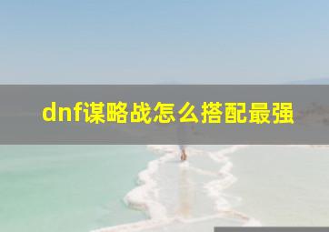 dnf谋略战怎么搭配最强