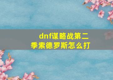 dnf谋略战第二季索德罗斯怎么打