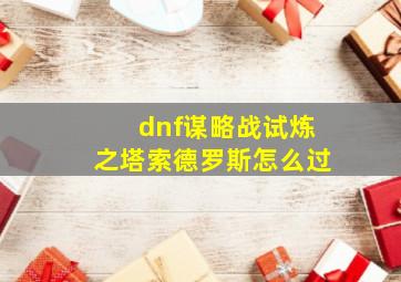 dnf谋略战试炼之塔索德罗斯怎么过