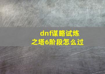 dnf谋略试炼之塔6阶段怎么过