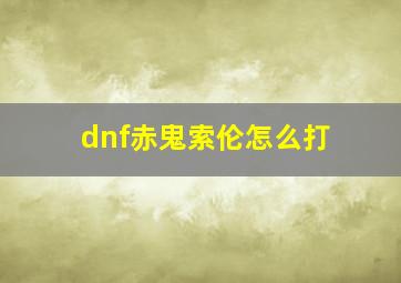 dnf赤鬼索伦怎么打