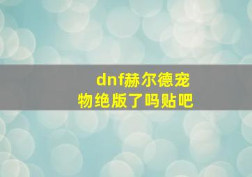 dnf赫尔德宠物绝版了吗贴吧