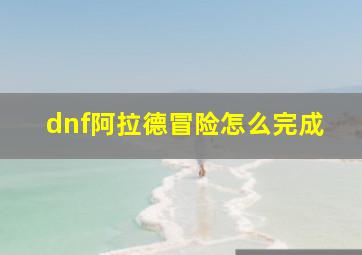 dnf阿拉德冒险怎么完成