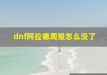 dnf阿拉德周报怎么没了