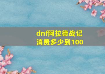 dnf阿拉德战记消费多少到100