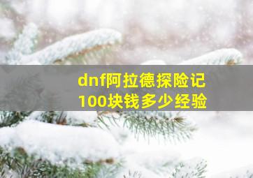 dnf阿拉德探险记100块钱多少经验