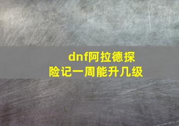 dnf阿拉德探险记一周能升几级