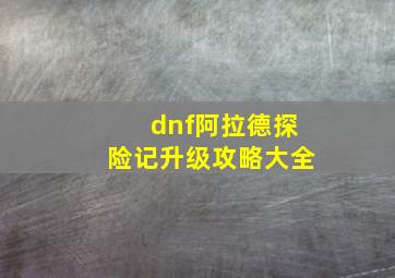 dnf阿拉德探险记升级攻略大全