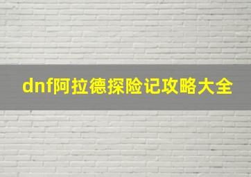 dnf阿拉德探险记攻略大全