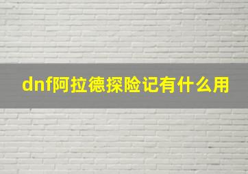 dnf阿拉德探险记有什么用