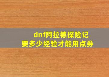 dnf阿拉德探险记要多少经验才能用点券