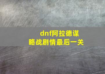 dnf阿拉德谋略战剧情最后一关