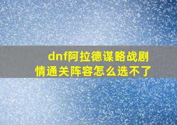 dnf阿拉德谋略战剧情通关阵容怎么选不了