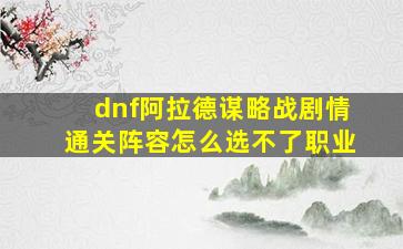 dnf阿拉德谋略战剧情通关阵容怎么选不了职业