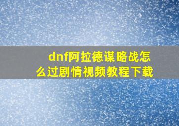 dnf阿拉德谋略战怎么过剧情视频教程下载