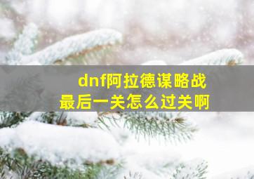 dnf阿拉德谋略战最后一关怎么过关啊