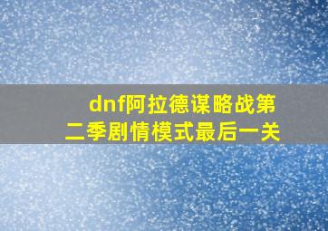 dnf阿拉德谋略战第二季剧情模式最后一关