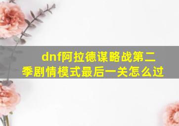 dnf阿拉德谋略战第二季剧情模式最后一关怎么过