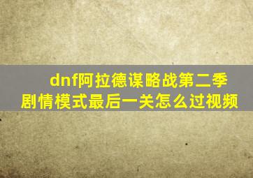 dnf阿拉德谋略战第二季剧情模式最后一关怎么过视频