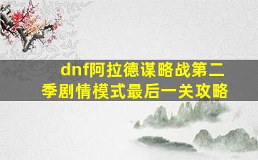 dnf阿拉德谋略战第二季剧情模式最后一关攻略