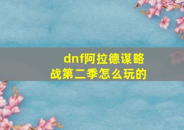 dnf阿拉德谋略战第二季怎么玩的