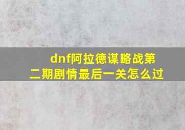 dnf阿拉德谋略战第二期剧情最后一关怎么过