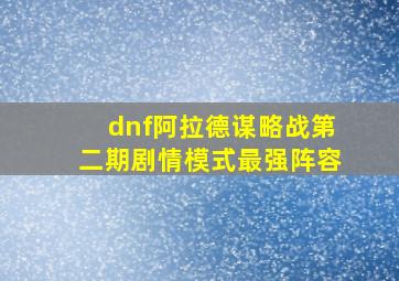 dnf阿拉德谋略战第二期剧情模式最强阵容