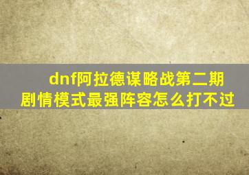 dnf阿拉德谋略战第二期剧情模式最强阵容怎么打不过