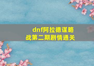 dnf阿拉德谋略战第二期剧情通关