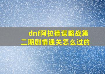 dnf阿拉德谋略战第二期剧情通关怎么过的