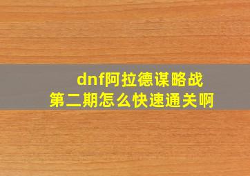 dnf阿拉德谋略战第二期怎么快速通关啊