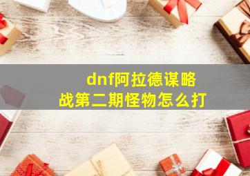 dnf阿拉德谋略战第二期怪物怎么打