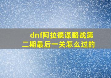 dnf阿拉德谋略战第二期最后一关怎么过的